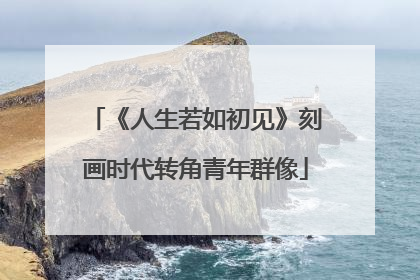 《人生若如初见》刻画时代转角青年群像