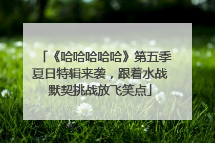 《哈哈哈哈哈》第五季夏日特辑来袭，跟着水战默契挑战放飞笑点