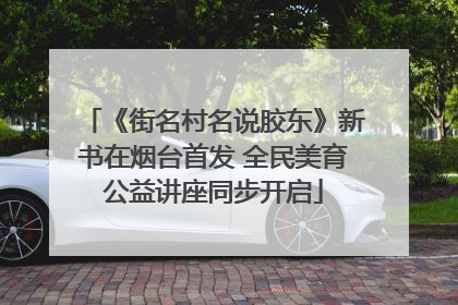 《街名村名说胶东》新书在烟台首发 全民美育公益讲座同步开启