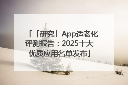「研究」App适老化评测报告：2025十大优质应用名单发布