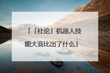 「社论」机器人技能大赛比出了什么