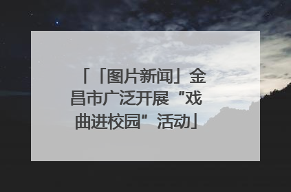 「图片新闻」金昌市广泛开展“戏曲进校园”活动