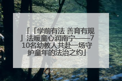 「学前有法 善育有规」法暖童心润南宁——710名幼教人共赴一场守护童年的法治之约