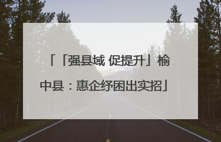 「强县域 促提升」榆中县：惠企纾困出实招
