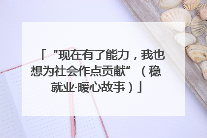 “现在有了能力，我也想为社会作点贡献”（稳就业·暖心故事）