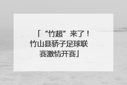 “竹超”来了！竹山县骄子足球联赛激情开赛