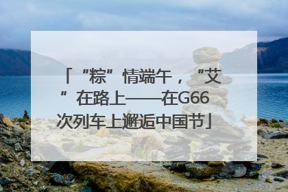 “粽”情端午，“艾”在路上——在G66次列车上邂逅中国节