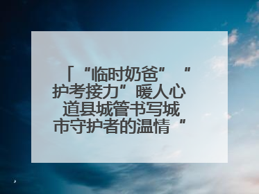 “临时奶爸”“护考接力”暖人心 道县城管书写城市守护者的温情“答卷”