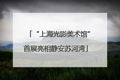 “上海光影美术馆”首展亮相静安苏河湾