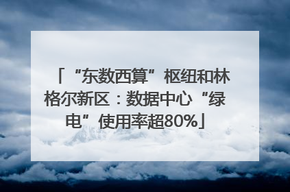 “东数西算”枢纽和林格尔新区：数据中心“绿电”使用率超80%