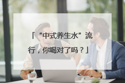 “中式养生水”流行，你喝对了吗？