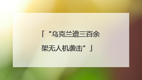 “乌克兰遭三百余架无人机袭击”