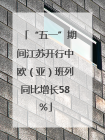 “五一”期间江苏开行中欧（亚）班列同比增长58％