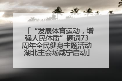 “发展体育运动，增强人民体质”题词73周年全民健身主题活动湖北主会场咸宁启动