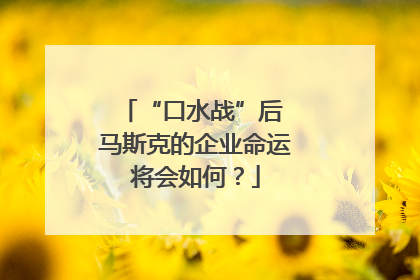 “口水战”后 马斯克的企业命运将会如何？