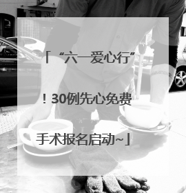 “六一爱心行”！30例先心免费手术报名启动~