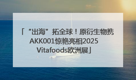 “出海”拓全球！原衍生物携AKK001惊艳亮相2025Vitafoods欧洲展