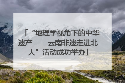 “地理学视角下的中华遗产——云南非遗走进北大”活动成功举办