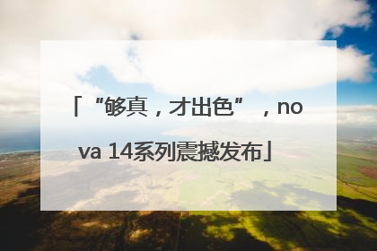 “够真，才出色”，nova 14系列震撼发布
