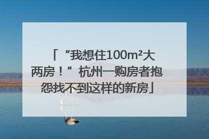 “我想住100m²大两房！”杭州一购房者抱怨找不到这样的新房