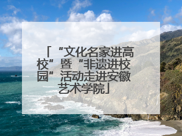 “文化名家进高校”暨“非遗进校园”活动走进安徽艺术学院
