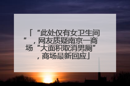 “此处仅有女卫生间”，网友质疑南京一商场“大面积取消男厕”，商场最新回应