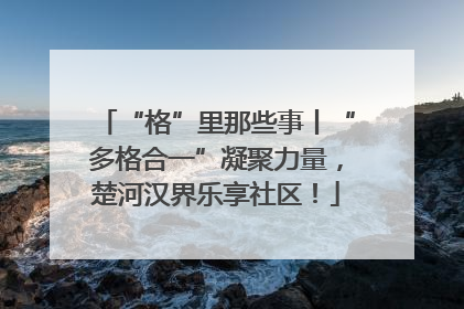 “格”里那些事丨“多格合一”凝聚力量，楚河汉界乐享社区！