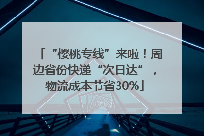 “樱桃专线”来啦！周边省份快递“次日达”，物流成本节省30%