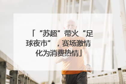 “苏超”带火“足球夜市”，赛场激情化为消费热情