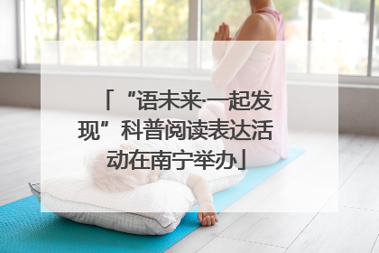 “语未来·一起发现”科普阅读表达活动在南宁举办