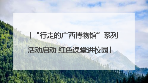 “行走的广西博物馆”系列活动启动 红色课堂进校园