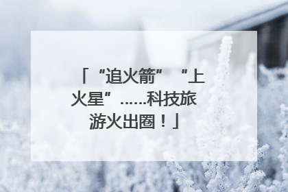 “追火箭”“上火星”……科技旅游火出圈！