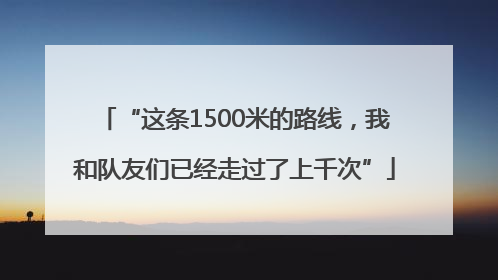 “这条1500米的路线，我和队友们已经走过了上千次”
