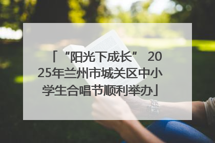 “阳光下成长” 2025年兰州市城关区中小学生合唱节顺利举办