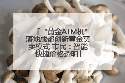 “黄金ATM机”落地成都创新黄金买卖模式 市民：智能快捷价格透明