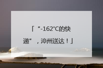 “-162℃的快递”，漳州送达！