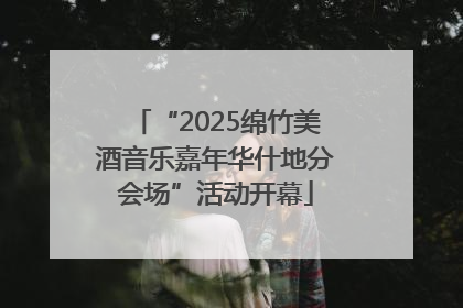 “2025绵竹美酒音乐嘉年华什地分会场”活动开幕