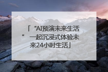 “AI预演未来生活” 一起沉浸式体验未来24小时生活