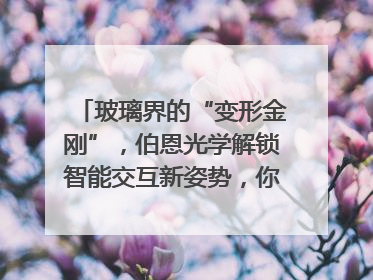 玻璃界的“变形金刚”，伯恩光学解锁智能交互新姿势，你get了吗？