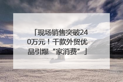 现场销售突破240万元！千款外贸优品引爆“家消费”