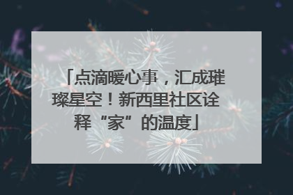点滴暖心事，汇成璀璨星空！新西里社区诠释“家”的温度