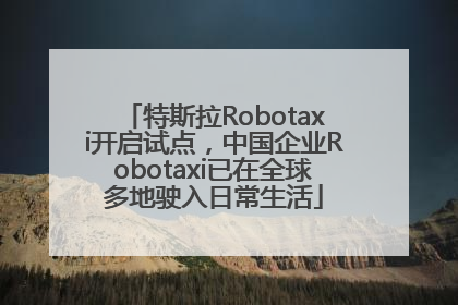 特斯拉Robotaxi开启试点，中国企业Robotaxi已在全球多地驶入日常生活