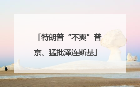 特朗普“不爽”普京、猛批泽连斯基