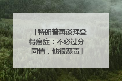 特朗普再谈拜登得癌症：不必过分同情，他很恶毒