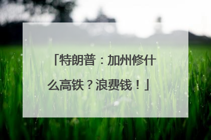 特朗普：加州修什么高铁？浪费钱！