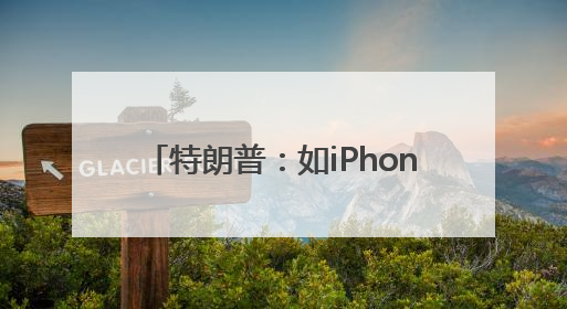 特朗普：如iPhone不在美国制造 苹果须缴纳25%的关税