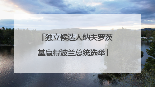 独立候选人纳夫罗茨基赢得波兰总统选举