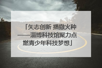 矢志创新 播撒火种——淄博科技馆聚力点燃青少年科技梦想