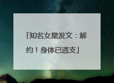 知名女星发文：解约！身体已透支