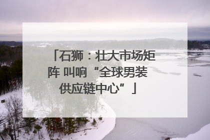 石狮：壮大市场矩阵 叫响“全球男装供应链中心”
